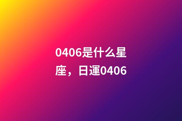 0406是什么星座，日運0406-第1張-觀點-玄機派