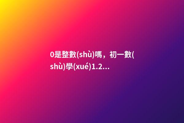 0是整數(shù)嗎，初一數(shù)學(xué)1.2.1節(jié)(有理數(shù))-第1張-觀點(diǎn)-玄機(jī)派