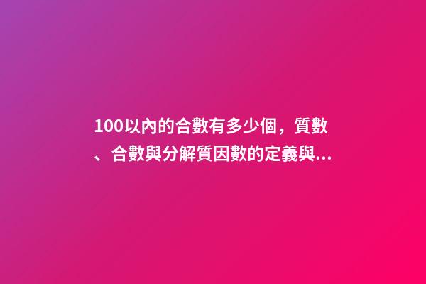 100以內的合數有多少個，質數、合數與分解質因數的定義與方法(26)-第1張-觀點-玄機派