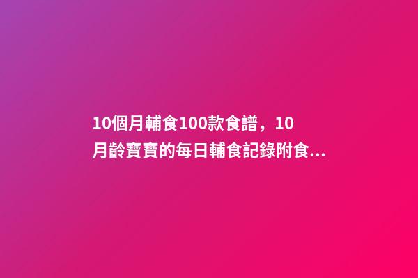 10個月輔食100款食譜，10月齡寶寶的每日輔食記錄附食譜-第1張-觀點-玄機派