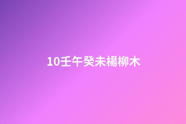 10.壬午癸未楊柳木