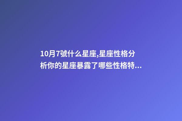 10月7號什么星座,星座性格分析你的星座暴露了哪些性格特點-第1張-觀點-玄機派