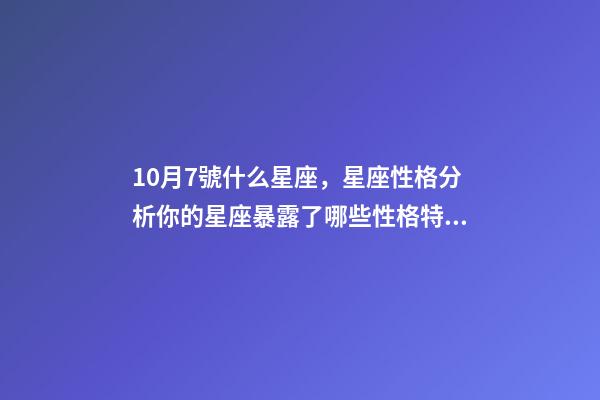 10月7號什么星座，星座性格分析你的星座暴露了哪些性格特點