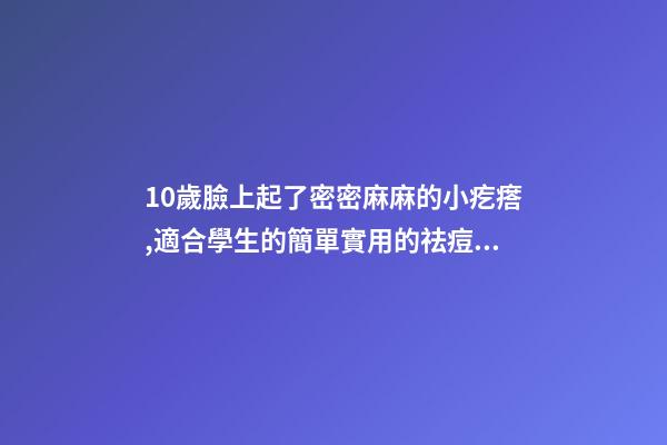 10歲臉上起了密密麻麻的小疙瘩,適合學生的簡單實用的祛痘方法-第1張-觀點-玄機派