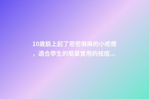 10歲臉上起了密密麻麻的小疙瘩，適合學生的簡單實用的祛痘方法-第1張-觀點-玄機派