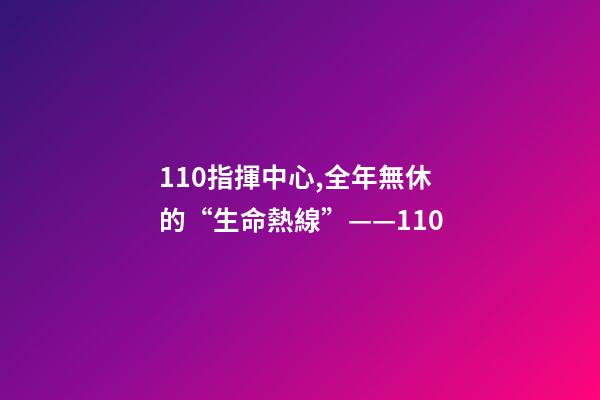 110指揮中心,全年無休的“生命熱線”——110-第1張-觀點-玄機派