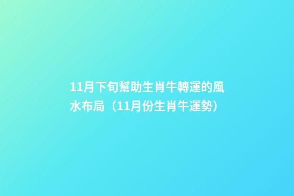 11月下旬幫助生肖牛轉運的風水布局（11月份生肖牛運勢）