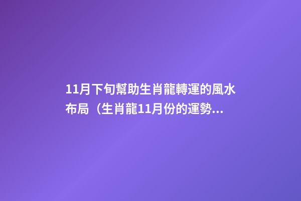 11月下旬幫助生肖龍轉運的風水布局（生肖龍11月份的運勢）