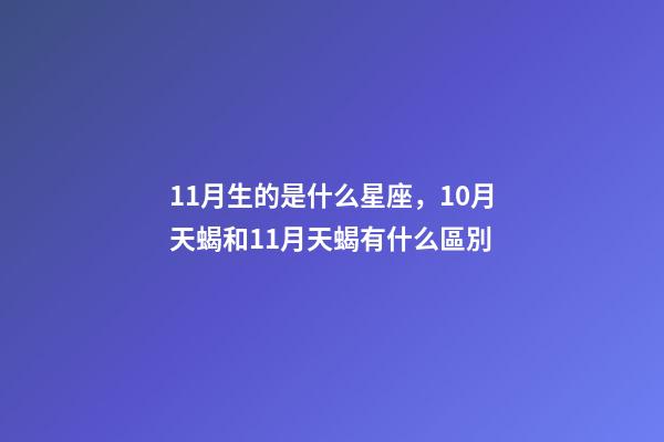 11月生的是什么星座，10月天蝎和11月天蝎有什么區別-第1張-觀點-玄機派