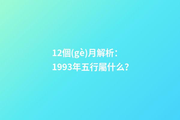 12個(gè)月解析：1993年五行屬什么？