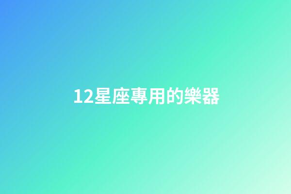 12星座專用的樂器-第1張-星座運(yùn)勢(shì)-玄機(jī)派