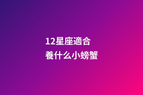 12星座適合養什么小螃蟹