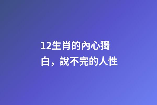 12生肖的內心獨白，說不完的人性-第1張-觀點-玄機派