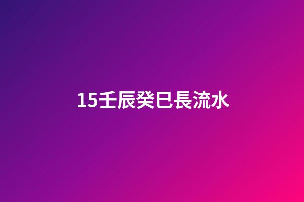 15.壬辰癸巳長流水
