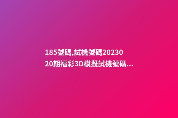 185號碼,試機號碼2023020期福彩3D模擬試機號碼來了-第1張-觀點-玄機派