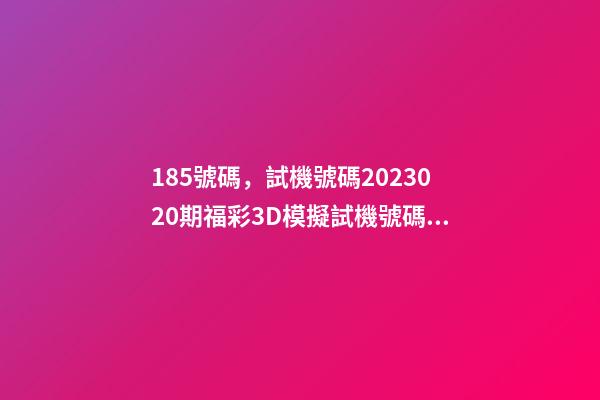 185號碼，試機號碼2023020期福彩3D模擬試機號碼來了-第1張-觀點-玄機派