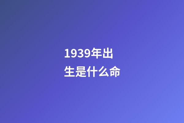 1939年出生是什么命