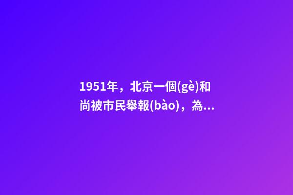 1951年，北京一個(gè)和尚被市民舉報(bào)，為何被公審判處死刑？-第1張-觀點(diǎn)-玄機(jī)派