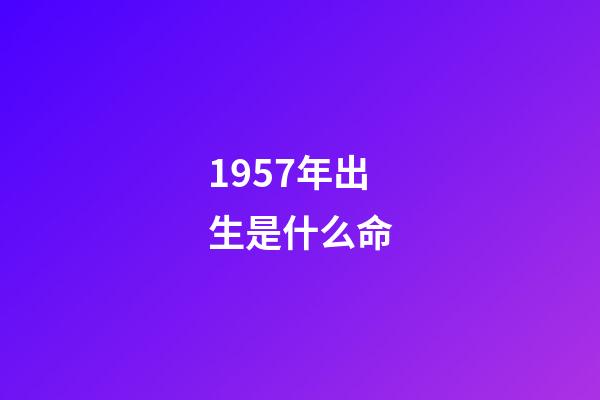 1957年出生是什么命