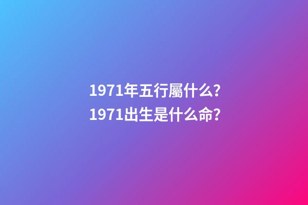 1971年五行屬什么？1971出生是什么命？