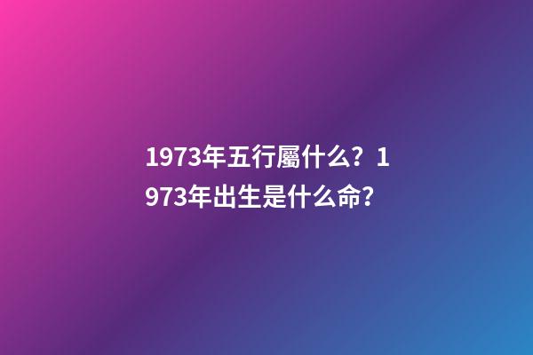 1973年五行屬什么？1973年出生是什么命？
