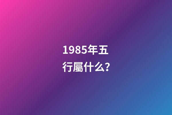 1985年五行屬什么？