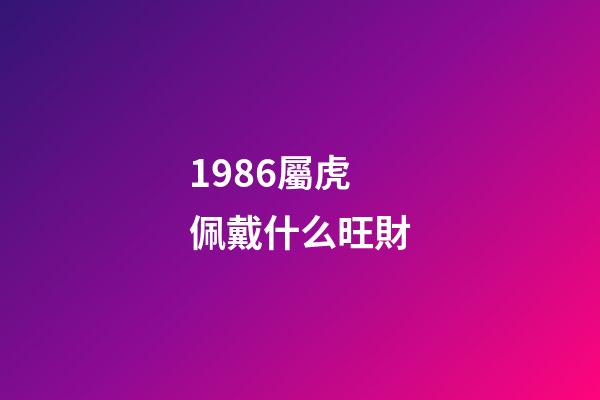1986屬虎佩戴什么旺財