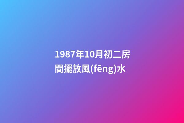 1987年10月初二房間擺放風(fēng)水