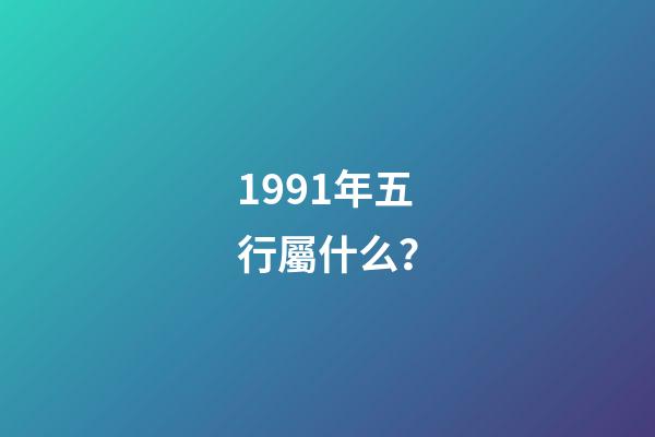 1991年五行屬什么？