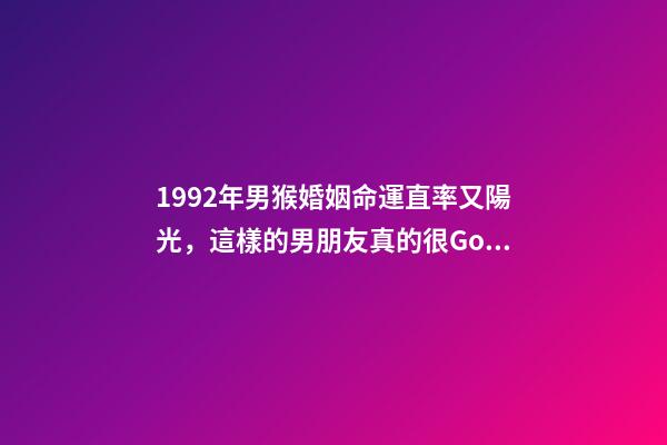 1992年男猴婚姻命運(「福州單身」1992年(31歲)直率又陽光，這樣的男朋友真的很Good)-第1張-觀點-玄機派
