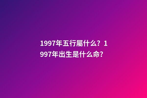 1997年五行屬什么？1997年出生是什么命？