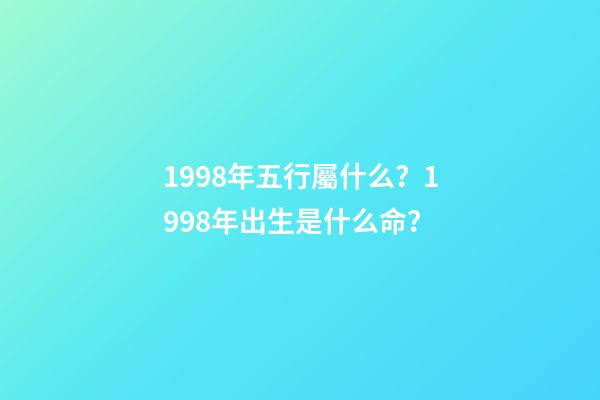 1998年五行屬什么？1998年出生是什么命？