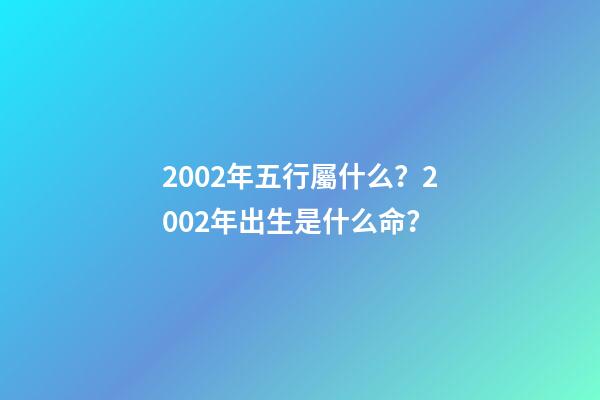 2002年五行屬什么？2002年出生是什么命？