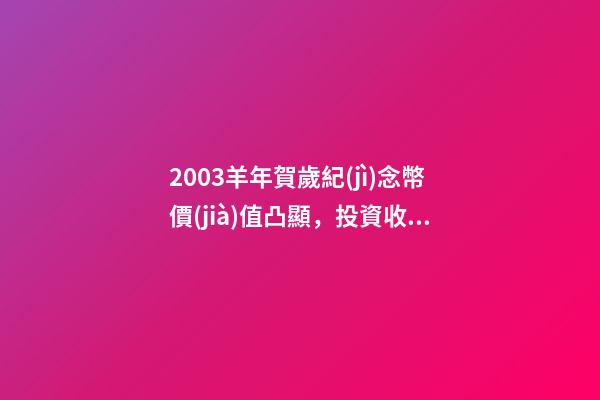 2003羊年賀歲紀(jì)念幣價(jià)值凸顯，投資收藏兩相宜-第1張-觀點(diǎn)-玄機(jī)派