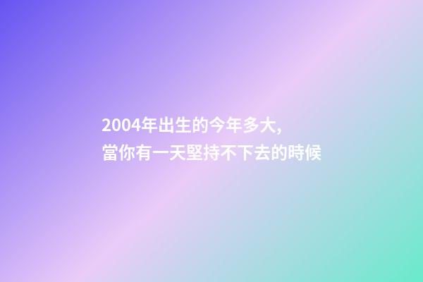2004年出生的今年多大,當你有一天堅持不下去的時候-第1張-觀點-玄機派