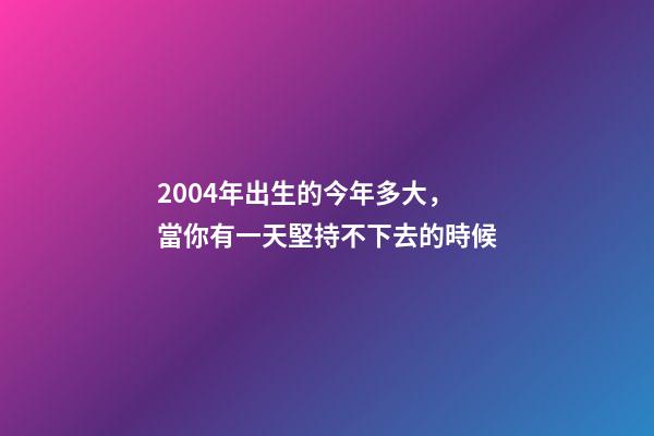 2004年出生的今年多大，當你有一天堅持不下去的時候-第1張-觀點-玄機派