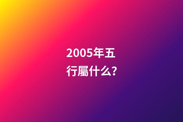 2005年五行屬什么？