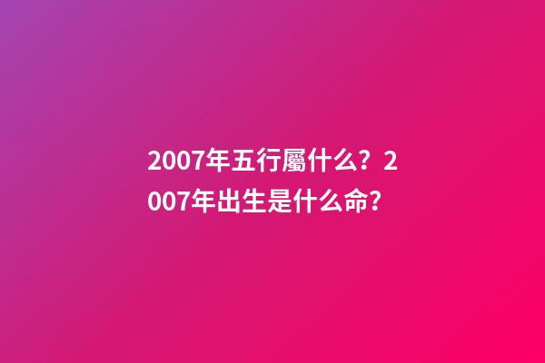 2007年五行屬什么？2007年出生是什么命？