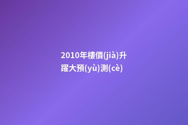 2010年樓價(jià)升躍大預(yù)測(cè)