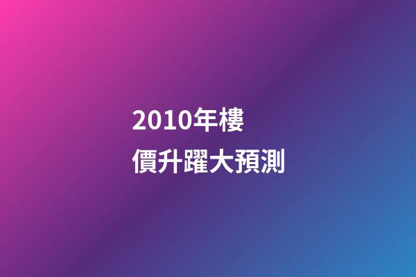 2010年樓價升躍大預測