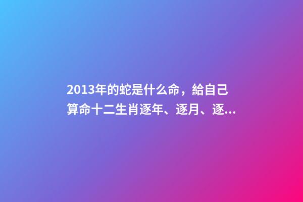 2013年的蛇是什么命，給自己算命十二生肖逐年、逐月、逐日、逐時福祿解之巳蛇篇-第1張-觀點(diǎn)-玄機(jī)派