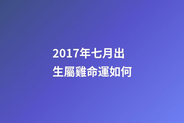 2017年七月出生屬雞命運如何(雞年快到了,本命年的朋友來看看明年的運程)-第1張-觀點-玄機派