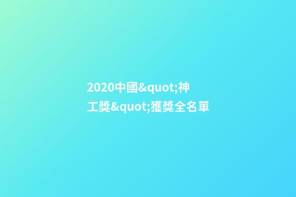 2020中國&quot;神工獎&quot;獲獎全名單-第1張-觀點-玄機派