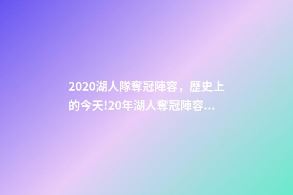 2020湖人隊奪冠陣容，歷史上的今天!20年湖人奪冠陣容只剩詹眉-第1張-觀點-玄機派