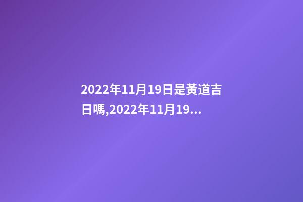2022年11月19日是黃道吉日嗎,2022年11月19日五行穿衣指南-第1張-觀點-玄機(jī)派