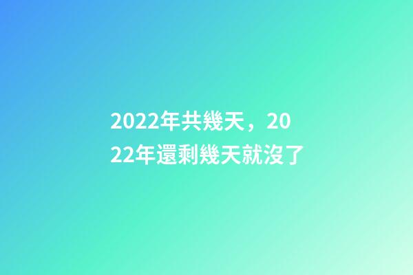 2022年共幾天，2022年還剩幾天就沒了-第1張-觀點-玄機派