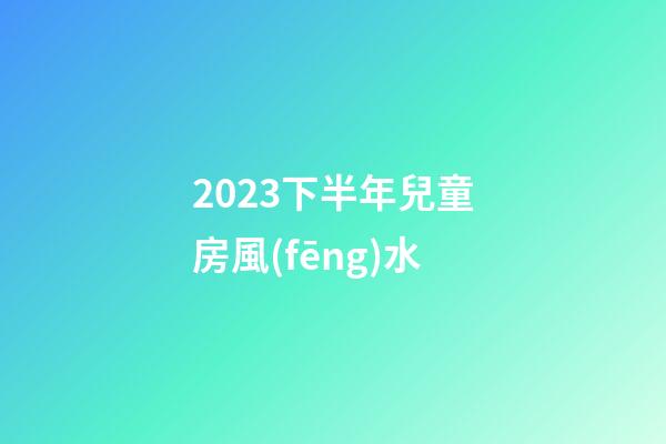 2023下半年兒童房風(fēng)水