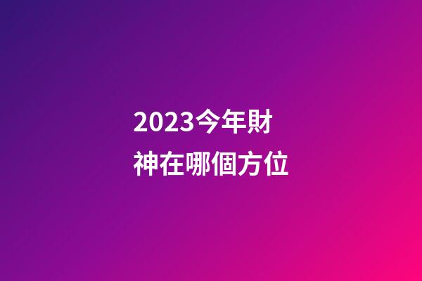 2023今年財神在哪個方位