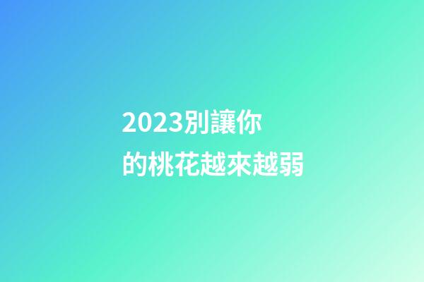 2023別讓你的桃花越來越弱