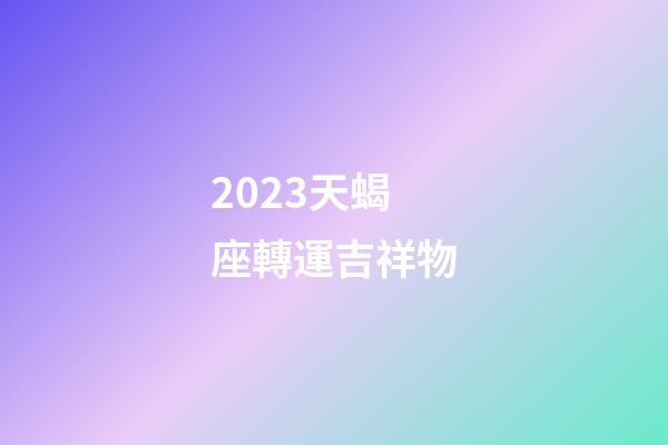 2023天蝎座轉運吉祥物
